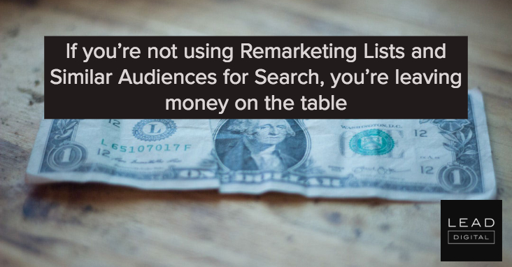 If you’re not using Remarketing Lists and Similar Audiences for Search, you’re leaving money on the table