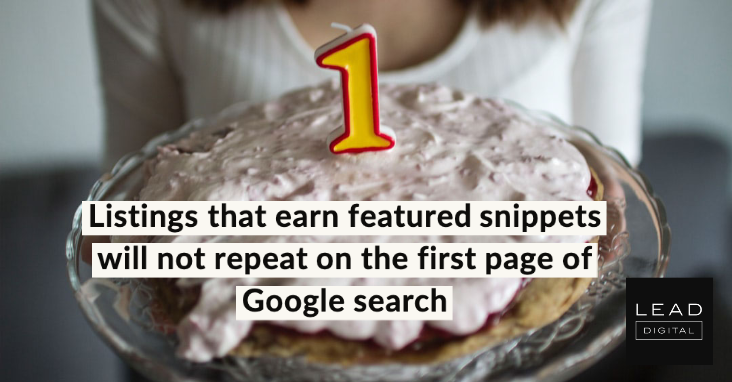 Listings that earn featured snippets will not repeat on the first page of Google search
