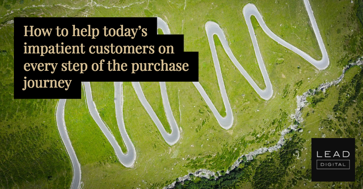 How to help today’s impatient customers on every step of the purchase journey