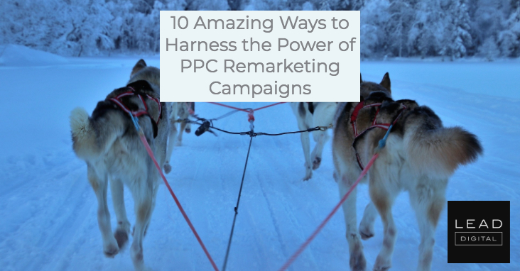 10 Amazing Ways to Harness the Power of PPC Remarketing Campaigns