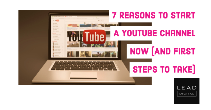 7 Reasons To Start A YouTube Channel Now (And First Steps To Take)