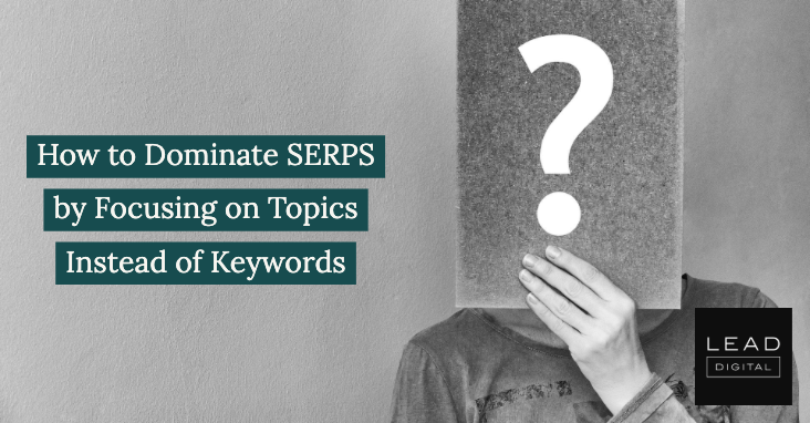 How to Dominate SERPS by Focusing on Topics Instead of Keywords