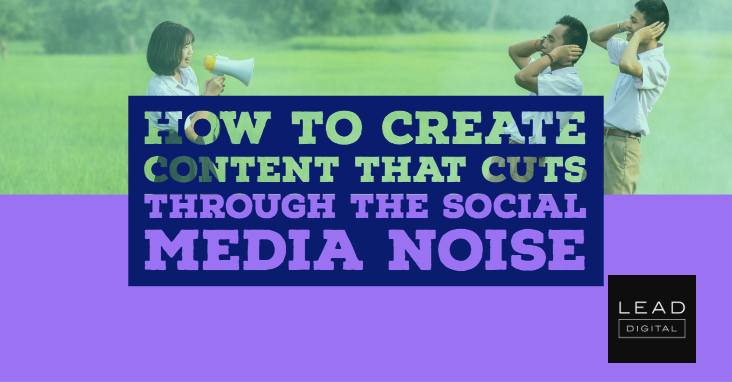 How To Create Content That Cuts Through The Social Media Noise