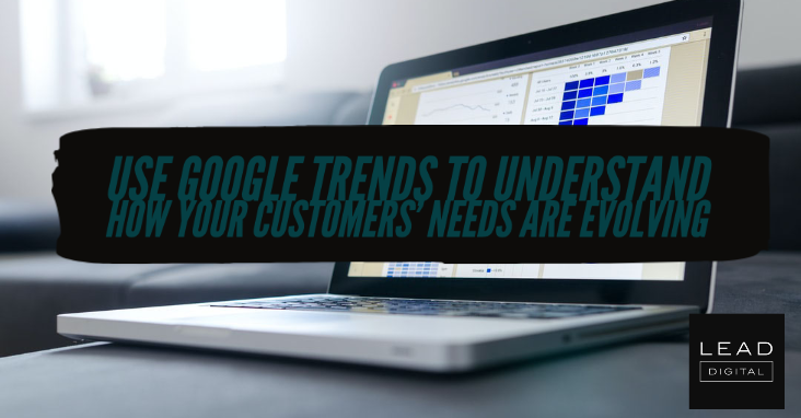 Use Google Trends to understand how your customers’ needs are evolving