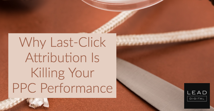 Why Last-Click Attribution Is Killing Your PPC Performance