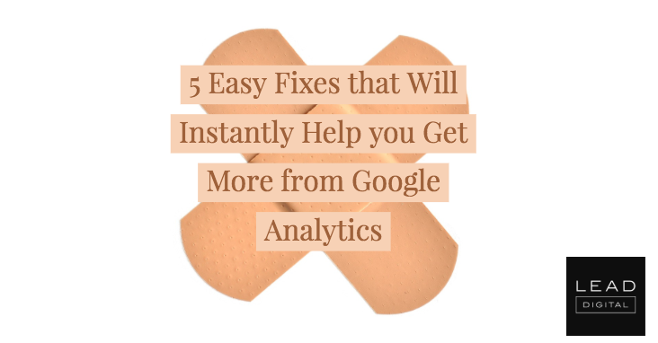 5 Easy Fixes that Will Instantly Help you Get More from Google Analytics