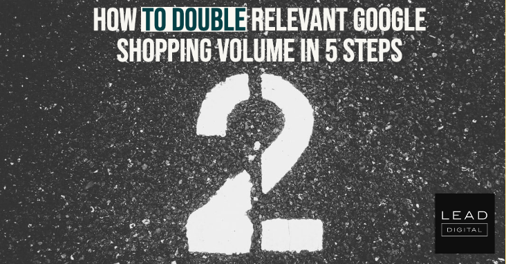How To Double Relevant Google Shopping Volume in 5 Steps