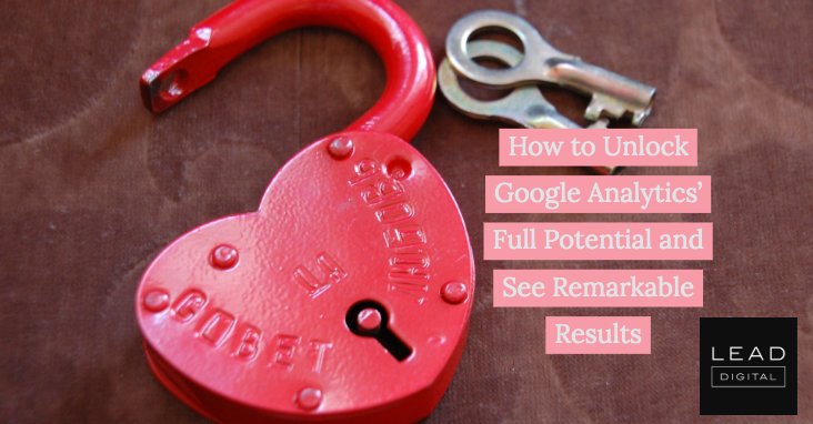 How to Unlock Google Analytics’ Full Potential and See Remarkable Results