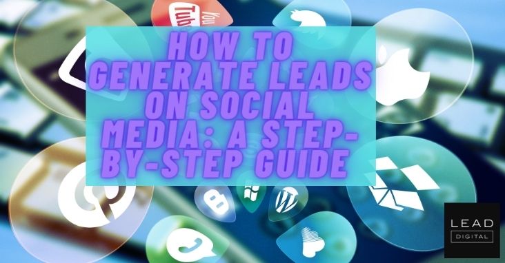 How To Generate Leads on Social Media: A Step-By-Step Guide