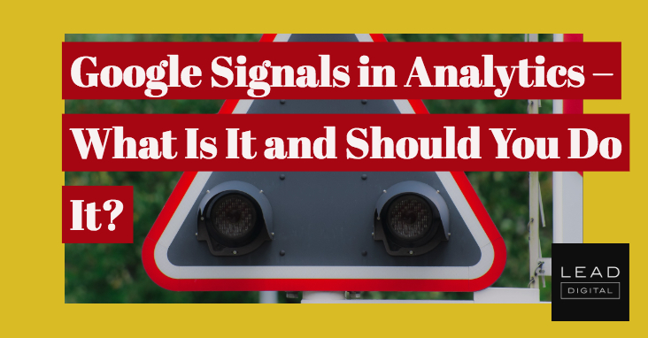 Google Signals in Analytics – What Is It and Should You Do It?