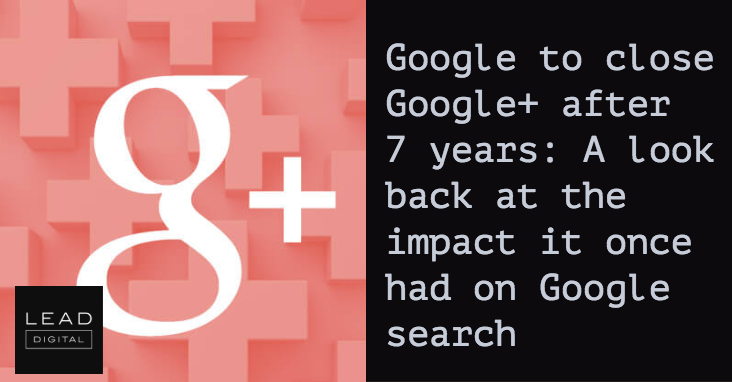 Google to close Google+ after 7 years: A look back at the impact it once had on Google search