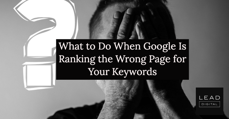 What to Do When Google Is Ranking the Wrong Page for Your Keywords