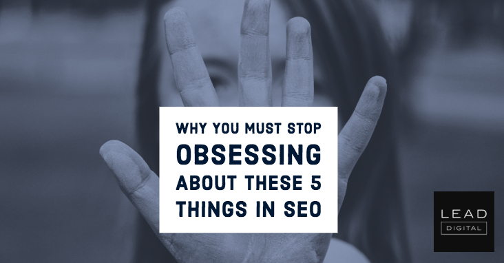 Why You Must Stop Obsessing About These 5 Things in SEO