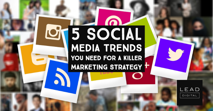 5 Social Media Trends You Need For A Killer Marketing Strategy