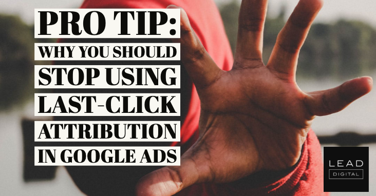 Pro Tip: Why you should stop using last-click attribution in Google Ads