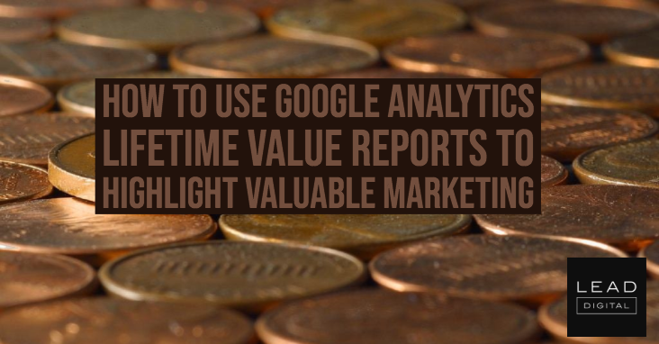 How to Use Google Analytics Lifetime Value Reports to Highlight Valuable Marketing