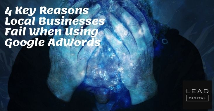 4 Key Reasons Local Businesses Fail When Using Google AdWords