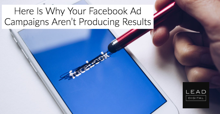Here Is Why Your Facebook Ad Campaigns Aren’t Producing Results