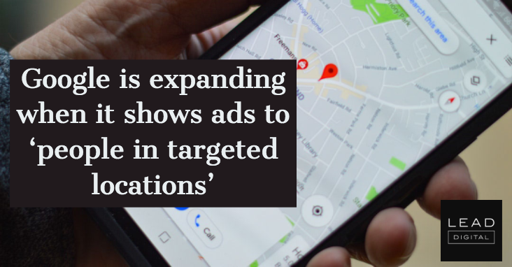 Google is expanding when it shows ads to ‘people in targeted locations’