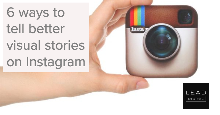 6 ways to tell better visual stories on Instagram