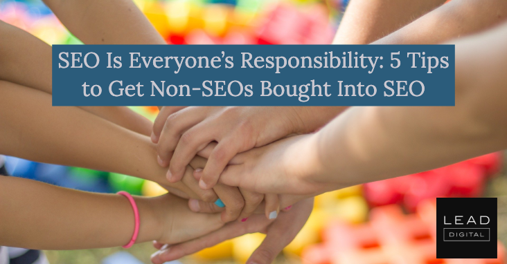 SEO Is Everyone’s Responsibility: 5 Tips to Get Non-SEOs Bought Into SEO