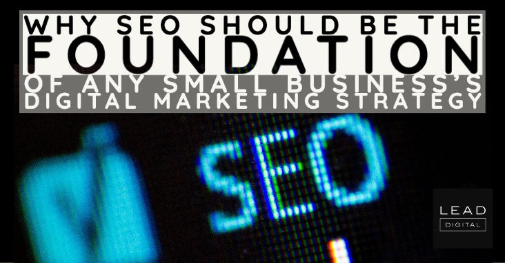Why SEO Should Be The Foundation Of Any Small Business’s Digital Marketing Strategy
