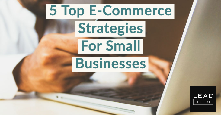 5 Top E-Commerce Strategies For Small Businesses