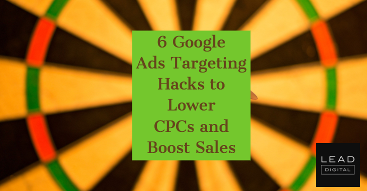 6 Google Ads Targeting Hacks to Lower CPCs and Boost Sales