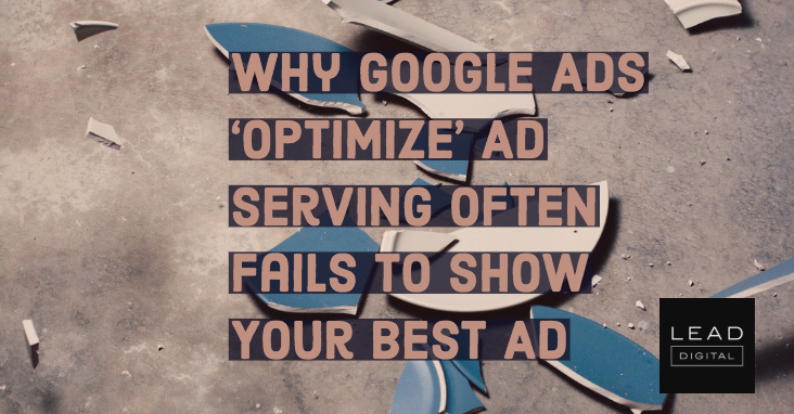 Why Google Ads ‘Optimize’ Ad Serving Often Fails to Show Your Best Ad