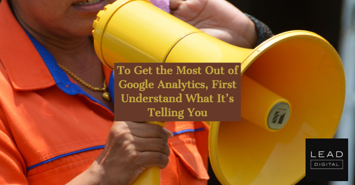 To Get the Most Out of Google Analytics, First Understand What It’s Telling You